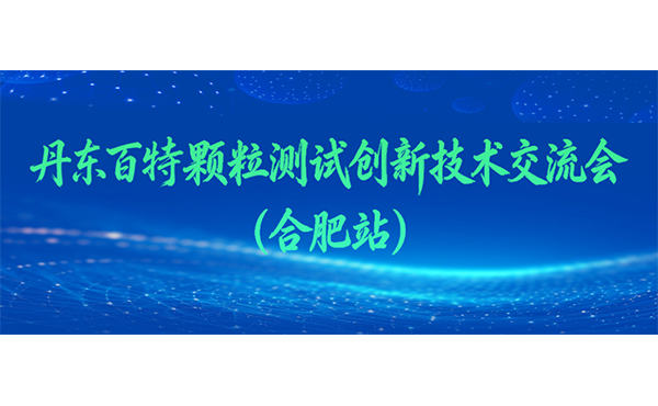 丹东百特颗粒测试创新技术交流会（合肥站）邀您赴约！